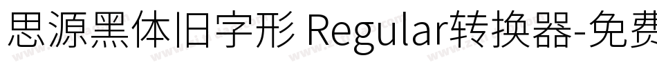 思源黑体旧字形 Regular转换器字体转换